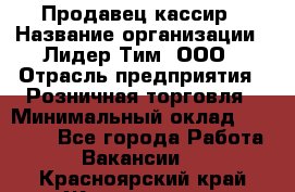 Продавец-кассир › Название организации ­ Лидер Тим, ООО › Отрасль предприятия ­ Розничная торговля › Минимальный оклад ­ 13 000 - Все города Работа » Вакансии   . Красноярский край,Железногорск г.